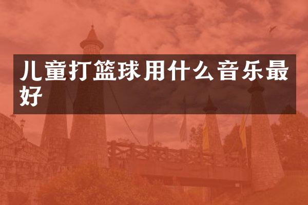 儿童打篮球用什么音乐最好