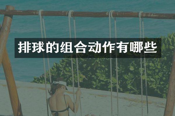 排球的组合动作有哪些