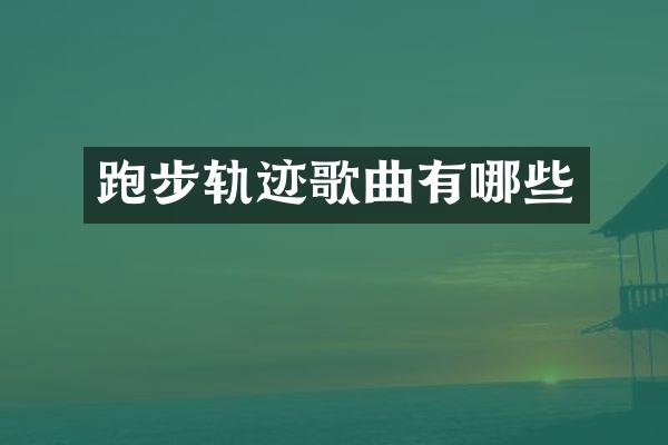跑步轨迹歌曲有哪些