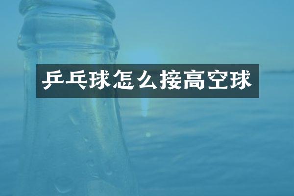 乒乓球怎么接高空球