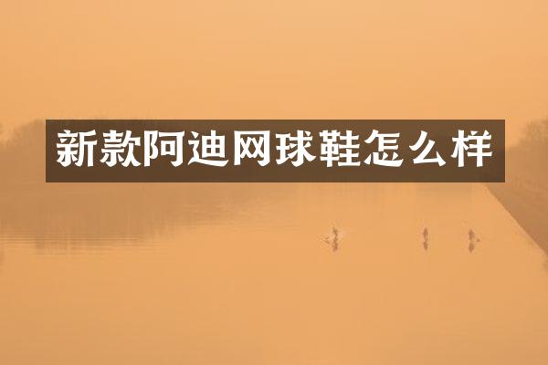 新款阿迪网球鞋怎么样