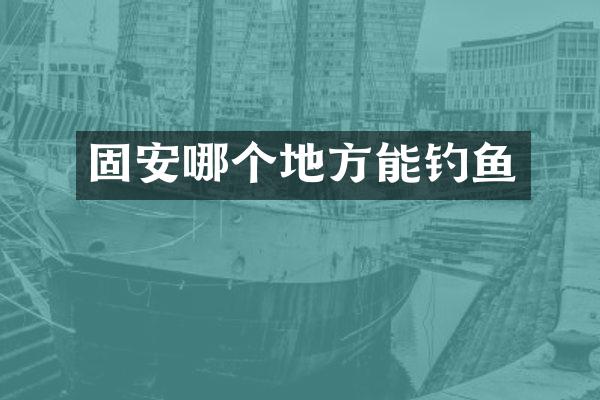 固安哪个地方能钓鱼