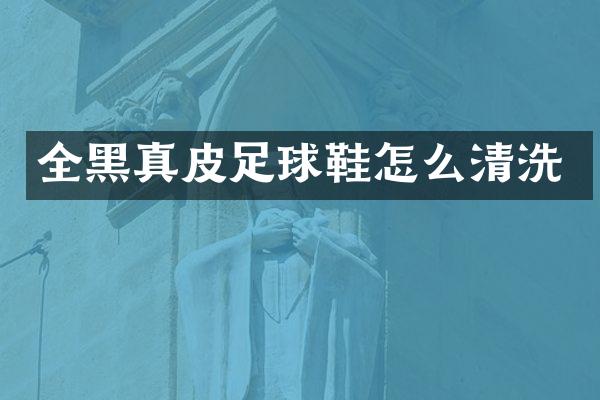 全黑真皮足球鞋怎么清洗