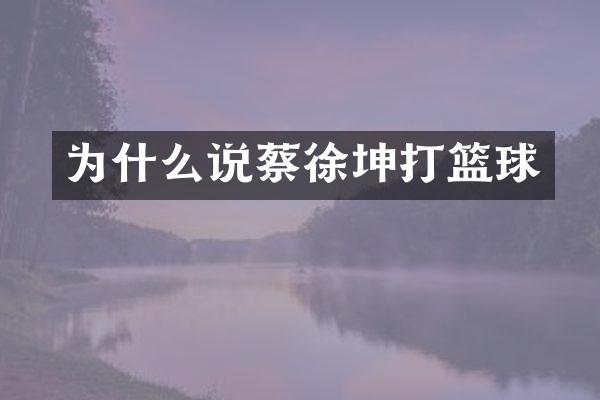 为什么说蔡徐坤打篮球