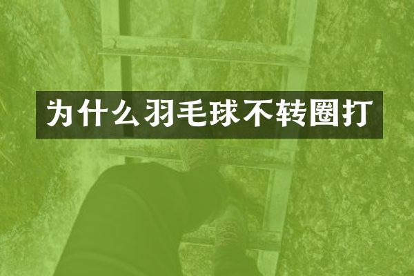 为什么羽毛球不转圈打