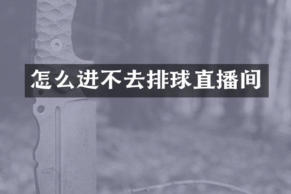 怎么进不去排球直播间
