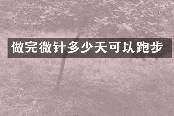 做完微针多少天可以跑步