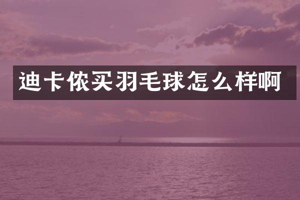 迪卡侬买羽毛球怎么样啊