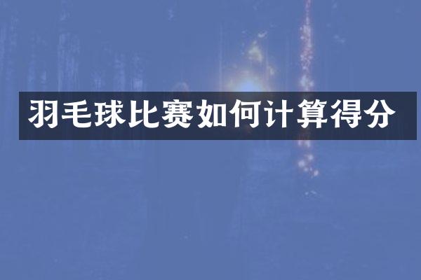 羽毛球比赛如何计算得分
