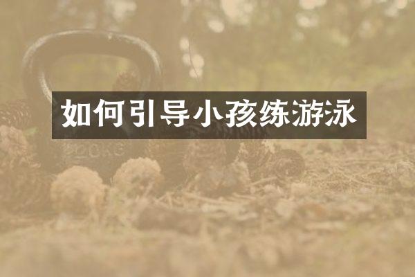 如何引导小孩练游泳
