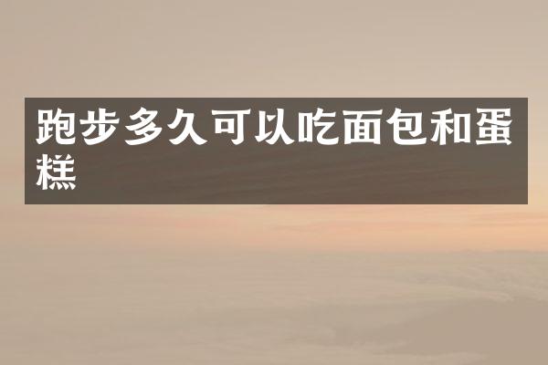 跑步多久可以吃面包和蛋糕