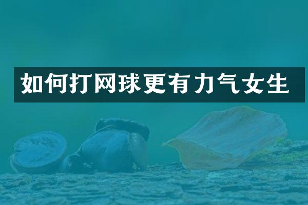 如何打网球更有力气女生