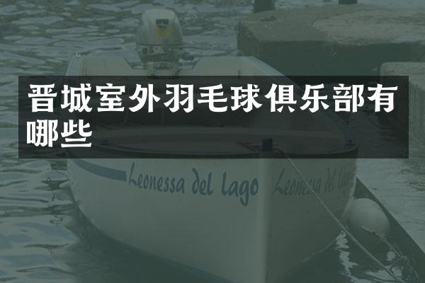 晋城室外羽毛球俱乐部有哪些