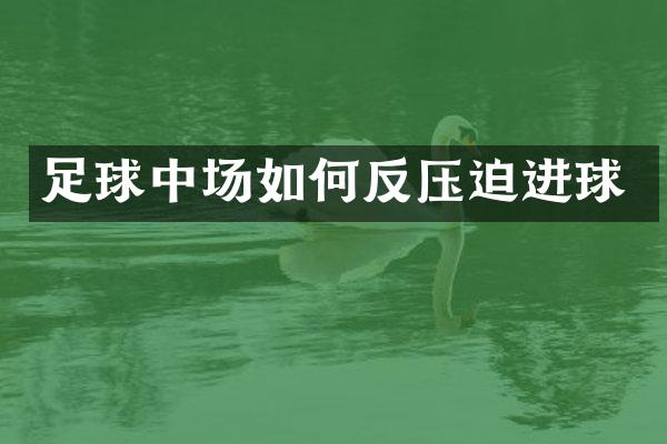 足球中场如何反压迫进球