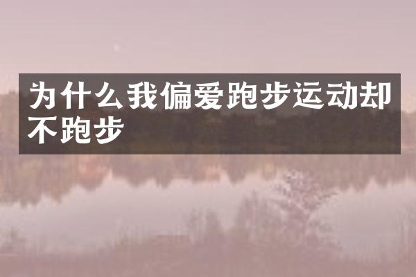 为什么我偏爱跑步运动却不跑步