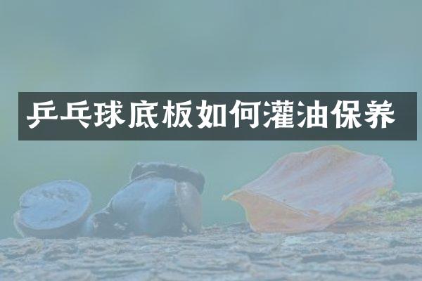 乒乓球底板如何灌油保养