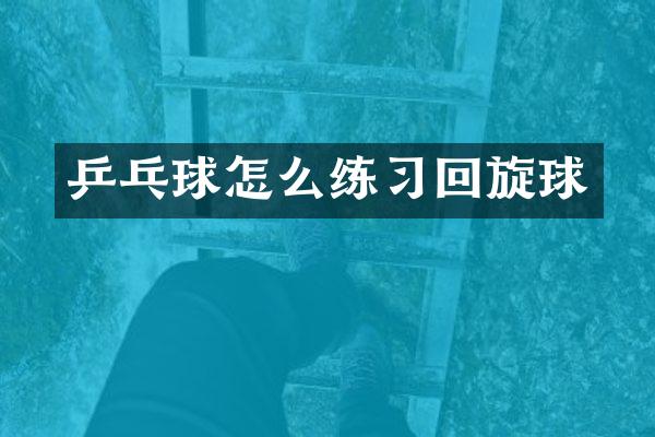 乒乓球怎么练习回旋球