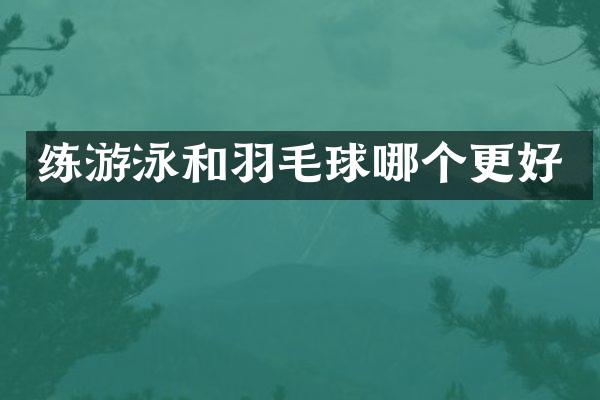 练游泳和羽毛球哪个更好