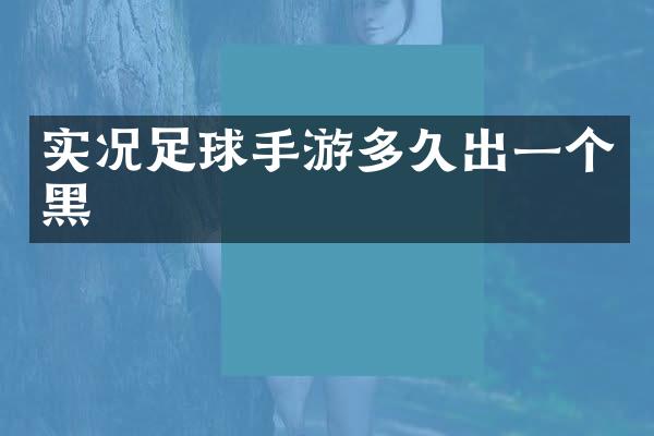 实况足球手游多久出一个黑