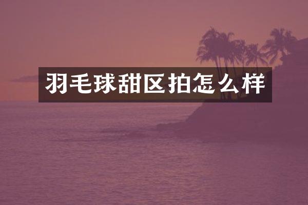 羽毛球甜区拍怎么样