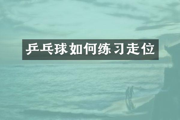 乒乓球如何练习走位