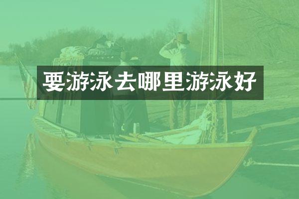 要游泳去哪里游泳好