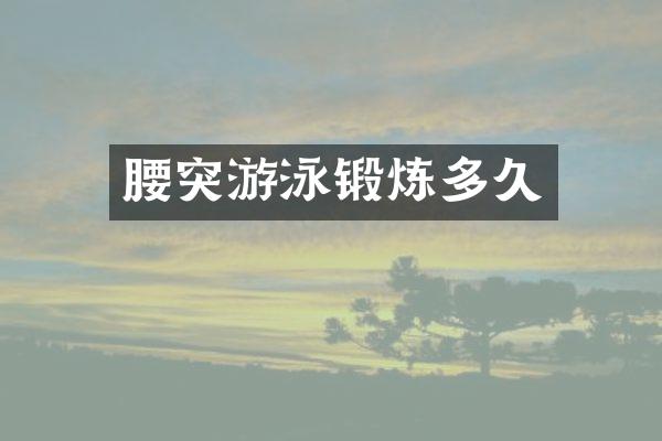腰突游泳锻炼多久