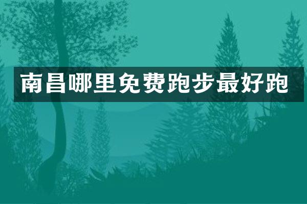 南昌哪里免费跑步最好跑