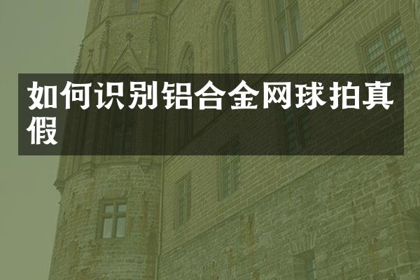 如何识别铝合金网球拍真假