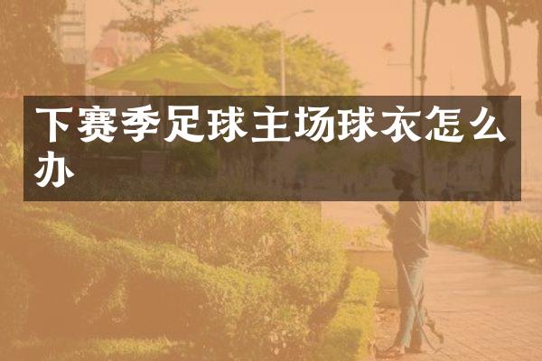 下赛季足球主场球衣怎么办