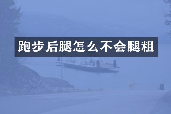 跑步后腿怎么不会腿粗