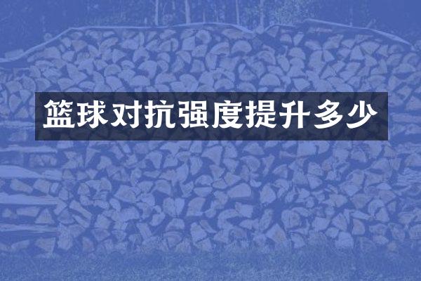 篮球对抗强度提升多少