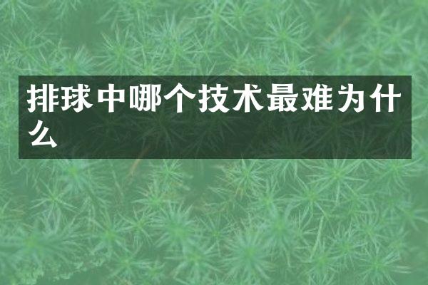 排球中哪个技术最难为什么