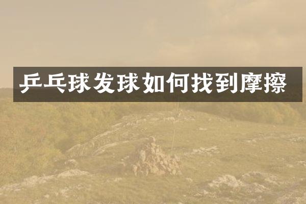 乒乓球发球如何找到摩擦