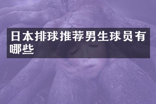 日本排球推荐男生球员有哪些