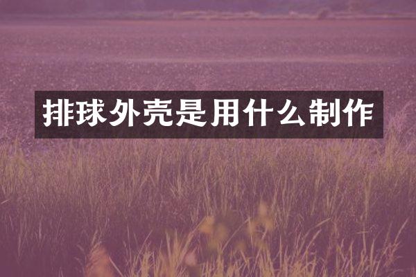 排球外壳是用什么制作