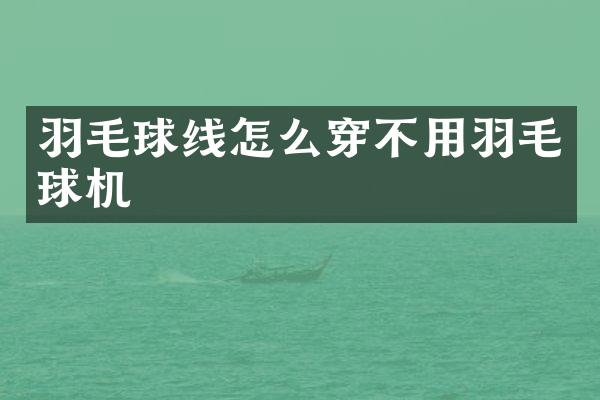 羽毛球线怎么穿不用羽毛球机