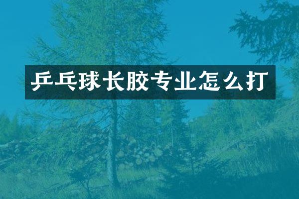 乒乓球长胶专业怎么打