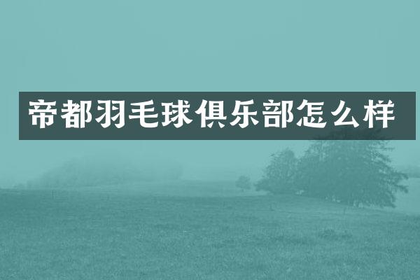 帝都羽毛球俱乐部怎么样