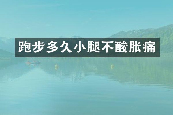 跑步多久小腿不酸胀痛