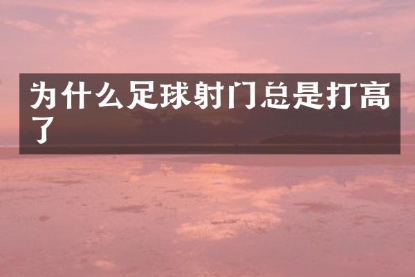 为什么足球射门总是打高了