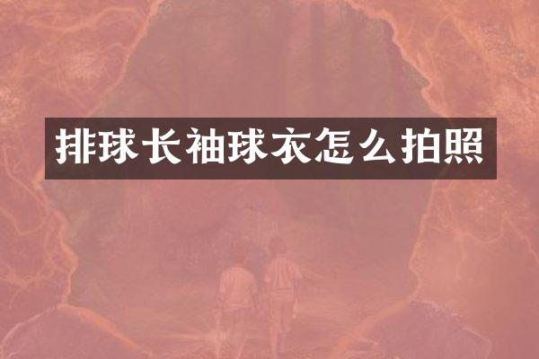 排球长袖球衣怎么拍照
