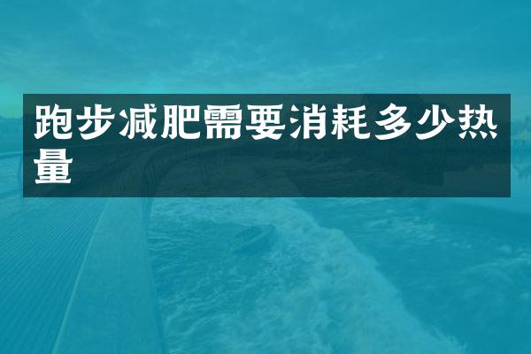 跑步减肥需要消耗多少热量