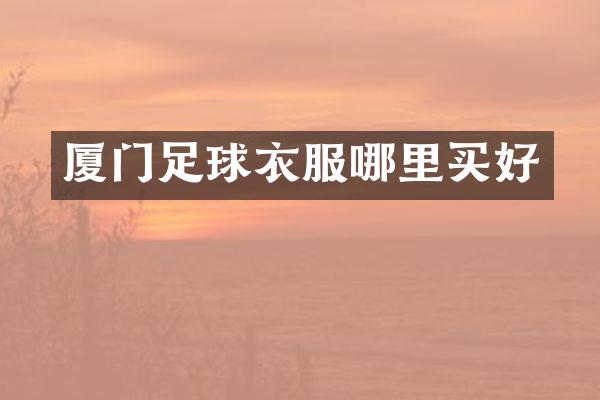 厦门足球衣服哪里买好