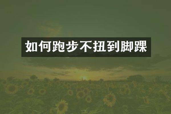 如何跑步不扭到脚踝