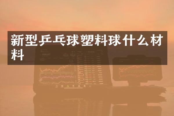 新型乒乓球塑料球什么材料