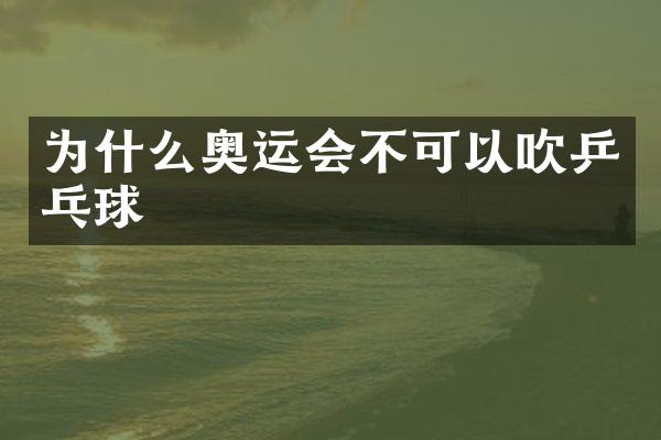 为什么奥运会不可以吹乒乓球