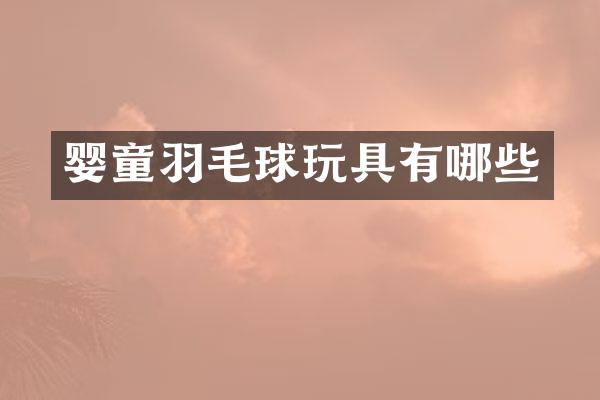 婴童羽毛球玩具有哪些