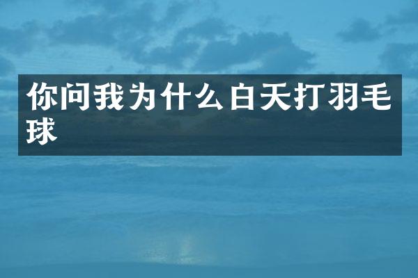 你问我为什么白天打羽毛球
