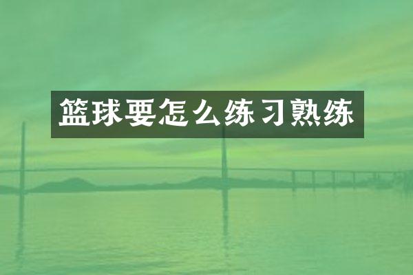 篮球要怎么练习熟练
